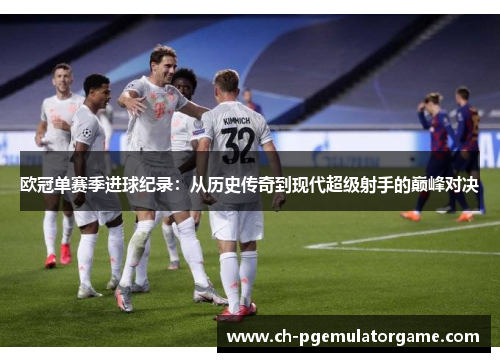 欧冠单赛季进球纪录：从历史传奇到现代超级射手的巅峰对决