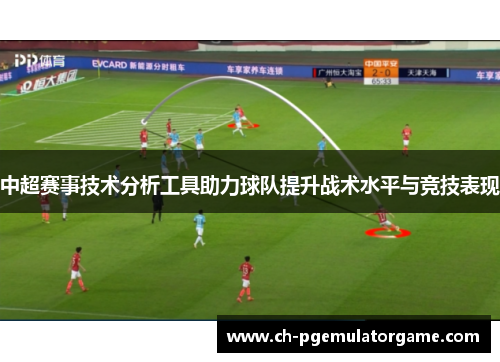 中超赛事技术分析工具助力球队提升战术水平与竞技表现
