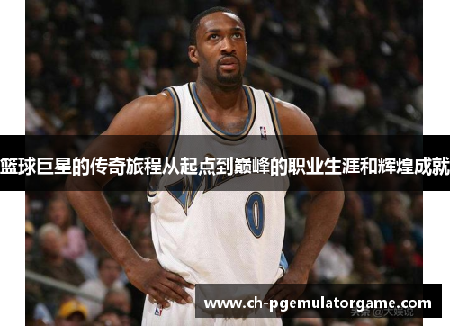 篮球巨星的传奇旅程从起点到巅峰的职业生涯和辉煌成就
