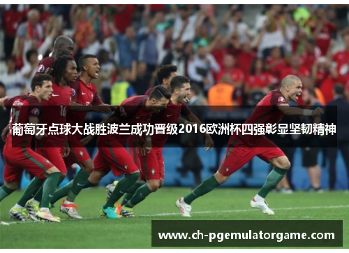 葡萄牙点球大战胜波兰成功晋级2016欧洲杯四强彰显坚韧精神