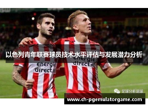 以色列青年联赛球员技术水平评估与发展潜力分析