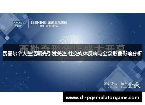 费基尔个人生活曝光引发关注 社交媒体反响与公众形象影响分析