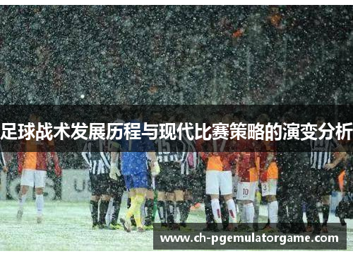 足球战术发展历程与现代比赛策略的演变分析