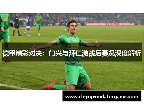 德甲精彩对决：门兴与拜仁激战后赛况深度解析