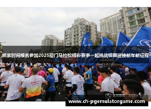 抓紧时间报名参加2025厦门马拉松精彩赛事一起挑战极限迎接新年新征程