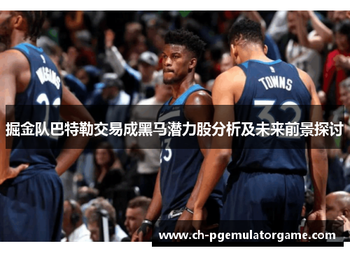 掘金队巴特勒交易成黑马潜力股分析及未来前景探讨