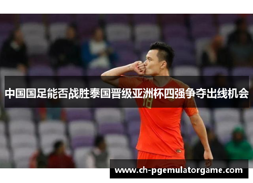 中国国足能否战胜泰国晋级亚洲杯四强争夺出线机会