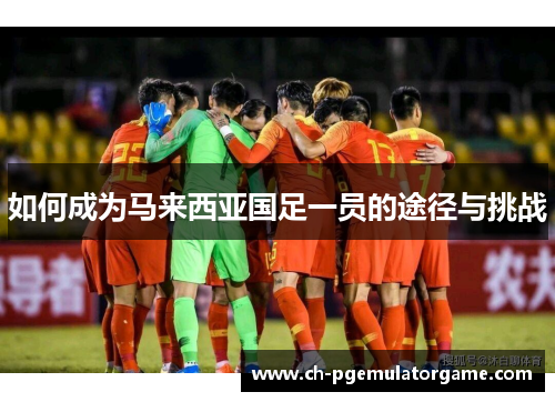 如何成为马来西亚国足一员的途径与挑战