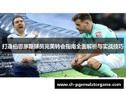 打造伯恩茅斯球员完美转会指南全面解析与实战技巧