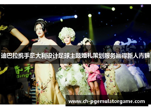 迪巴拉携手意大利设计足球主题婚礼策划服务赢得新人青睐