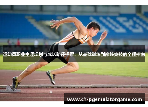 运动员职业生涯规划与成长路径探索：从基础训练到巅峰竞技的全程指南