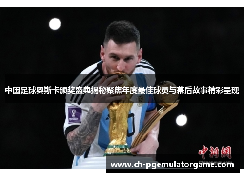 中国足球奥斯卡颁奖盛典揭秘聚焦年度最佳球员与幕后故事精彩呈现