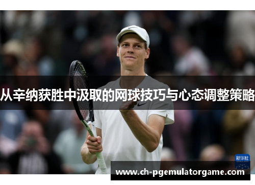 从辛纳获胜中汲取的网球技巧与心态调整策略