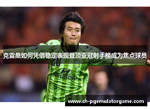 克雷桑如何凭借稳定表现登顶亚冠射手榜成为焦点球员
