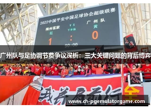 广州队与足协调节费争议深析：三大关键问题的背后博弈