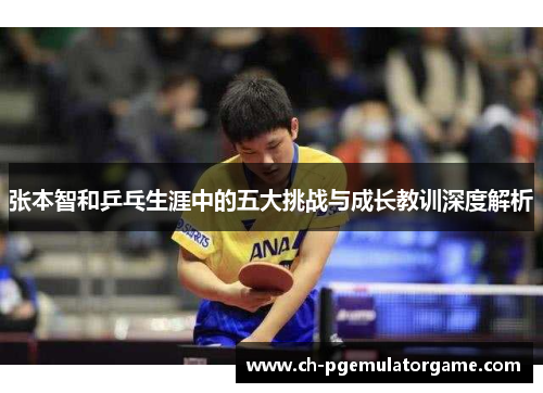 张本智和乒乓生涯中的五大挑战与成长教训深度解析