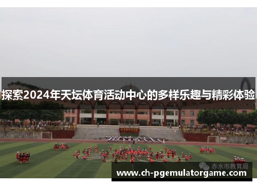 探索2024年天坛体育活动中心的多样乐趣与精彩体验