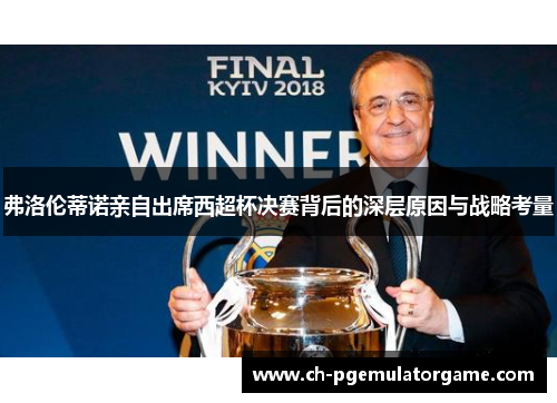 弗洛伦蒂诺亲自出席西超杯决赛背后的深层原因与战略考量