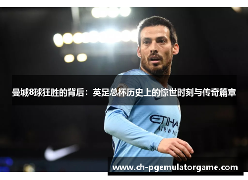 曼城8球狂胜的背后：英足总杯历史上的惊世时刻与传奇篇章