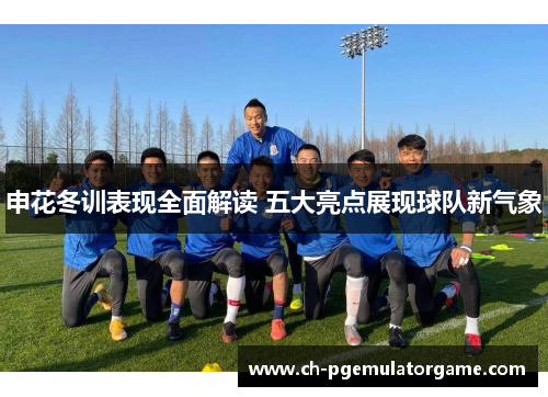 申花冬训表现全面解读 五大亮点展现球队新气象