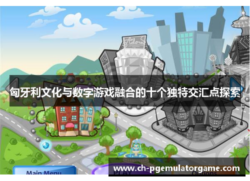 匈牙利文化与数字游戏融合的十个独特交汇点探索
