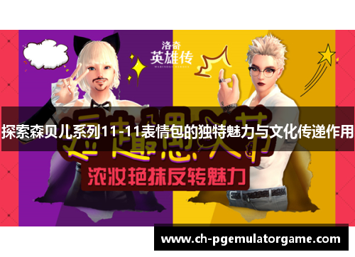 探索森贝儿系列11-11表情包的独特魅力与文化传递作用