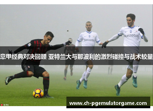 意甲经典对决回顾 亚特兰大与那波利的激烈碰撞与战术较量