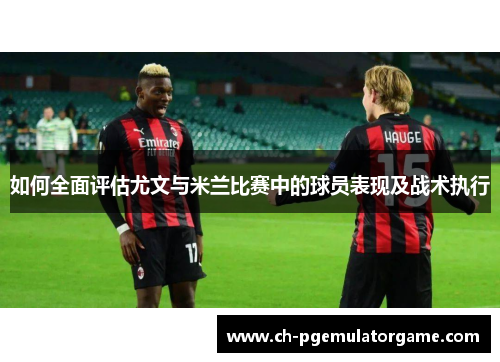 如何全面评估尤文与米兰比赛中的球员表现及战术执行