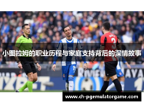 小图拉姆的职业历程与家庭支持背后的深情故事