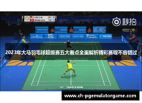 2023年大马羽毛球超级赛五大看点全面解析精彩赛程不容错过