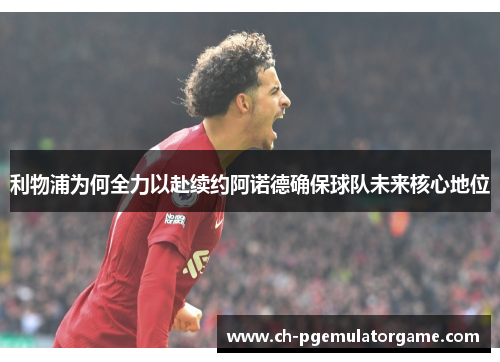 利物浦为何全力以赴续约阿诺德确保球队未来核心地位