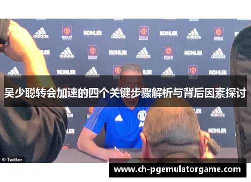 吴少聪转会加速的四个关键步骤解析与背后因素探讨