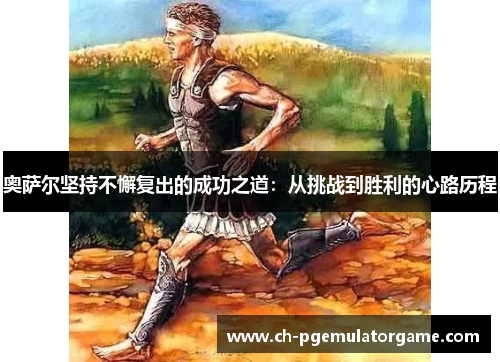 奥萨尔坚持不懈复出的成功之道：从挑战到胜利的心路历程
