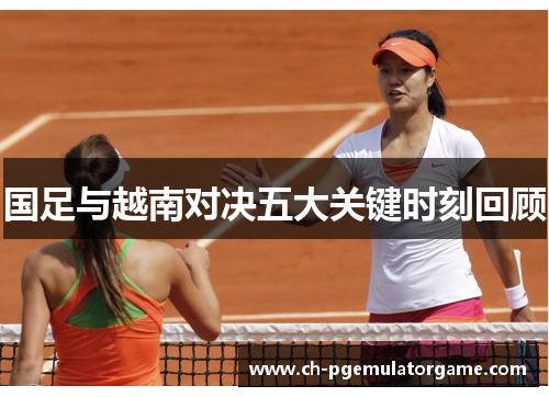 国足与越南对决五大关键时刻回顾