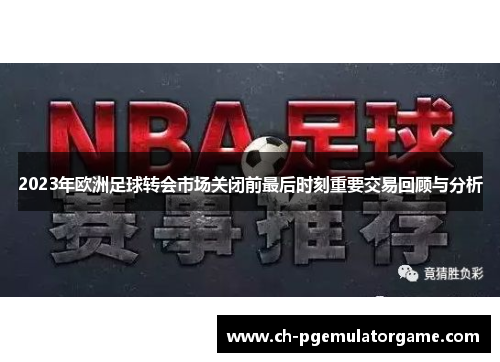 2023年欧洲足球转会市场关闭前最后时刻重要交易回顾与分析