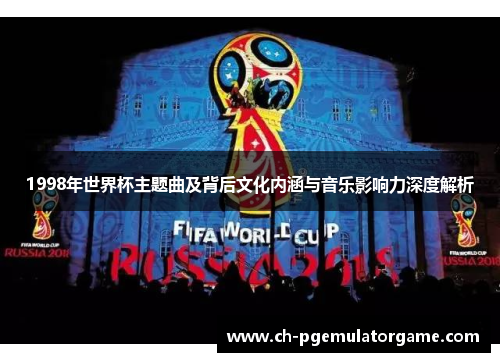 1998年世界杯主题曲及背后文化内涵与音乐影响力深度解析