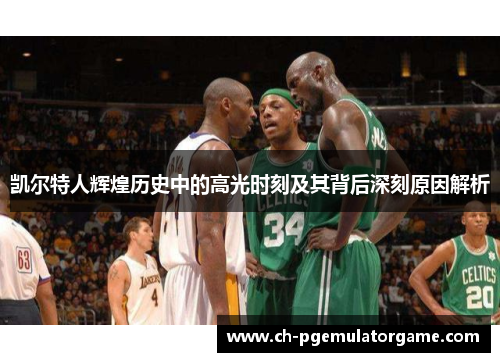 凯尔特人辉煌历史中的高光时刻及其背后深刻原因解析