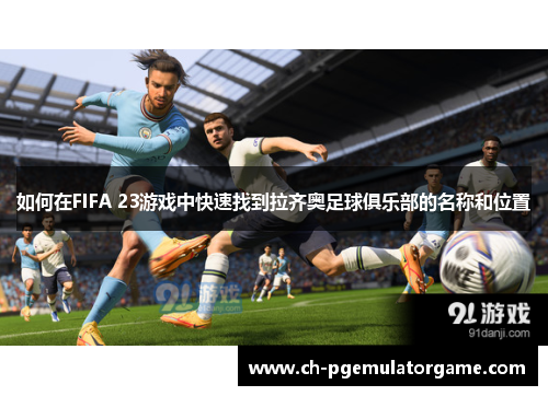 如何在FIFA 23游戏中快速找到拉齐奥足球俱乐部的名称和位置
