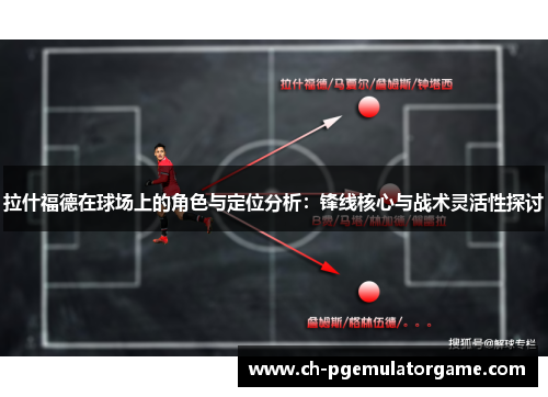 拉什福德在球场上的角色与定位分析：锋线核心与战术灵活性探讨