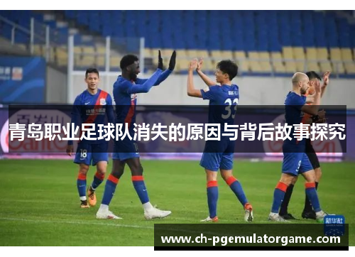 青岛职业足球队消失的原因与背后故事探究