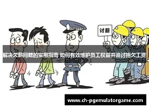 解决欠薪问题的实用指南 如何有效维护员工权益并追讨拖欠工资 解决欠薪问题的实用指南 如何有效维护员工权益并追讨拖欠工资