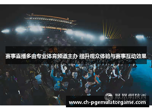赛事直播多由专业体育频道主办 提升观众体验与赛事互动效果 赛事直播多由专业体育频道主办 提升观众体验与赛事互动效果