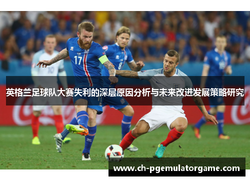 英格兰足球队大赛失利的深层原因分析与未来改进发展策略研究
