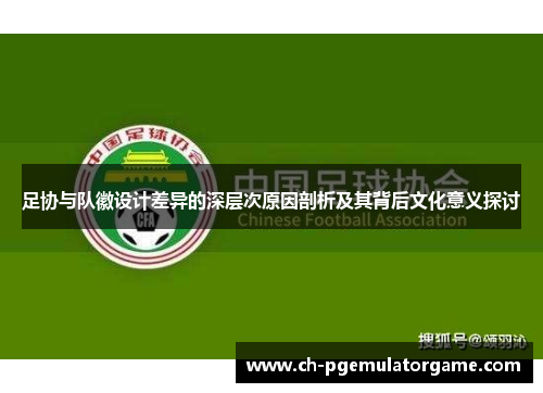 足协与队徽设计差异的深层次原因剖析及其背后文化意义探讨