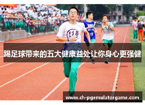 踢足球带来的五大健康益处让你身心更强健 踢足球带来的五大健康益处让你身心更强健