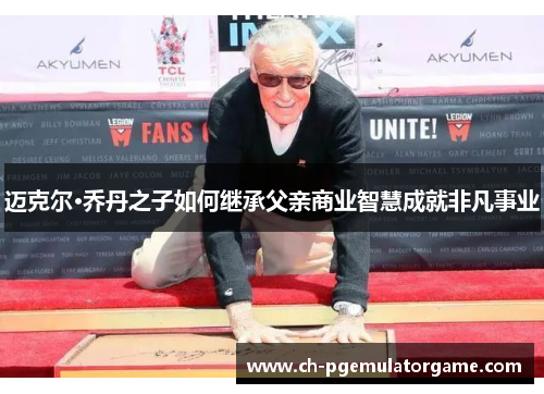 迈克尔·乔丹之子如何继承父亲商业智慧成就非凡事业