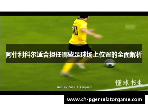 阿什利科尔适合担任哪些足球场上位置的全面解析