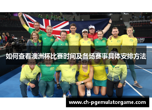 如何查看澳洲杯比赛时间及各场赛事具体安排方法