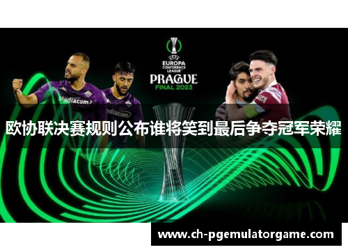 欧协联决赛规则公布谁将笑到最后争夺冠军荣耀 欧协联决赛规则公布谁将笑到最后争夺冠军荣耀