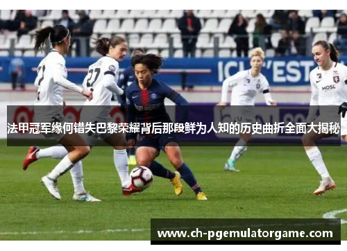 法甲冠军缘何错失巴黎荣耀背后那段鲜为人知的历史曲折全面大揭秘 法甲冠军缘何错失巴黎荣耀背后那段鲜为人知的历史曲折全面大揭秘